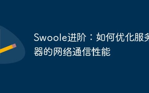 Swoole进阶：如何优化服务器的网络通信性能
