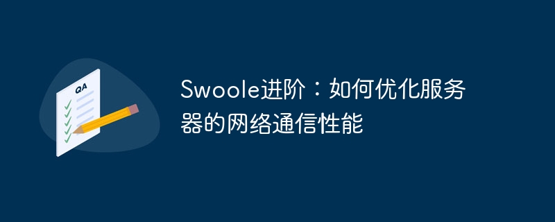 swoole进阶:如何优化服务器的网络通信性能