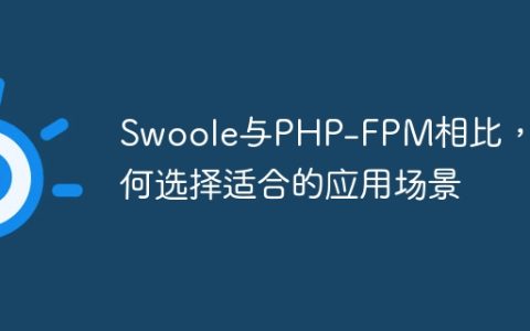 Swoole与PHP-FPM相比，如何选择适合的应用场景