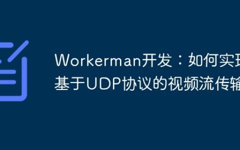 Workerman开发：如何实现基于UDP协议的视频流传输