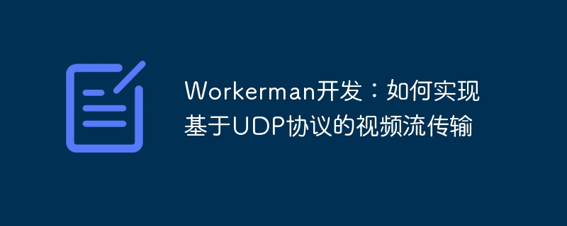 workerman开发:如何实现基于udp协议的视频流传输