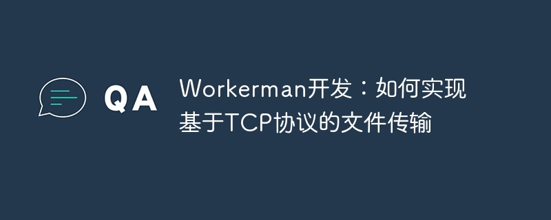 workerman开发:如何实现基于tcp协议的文件传输