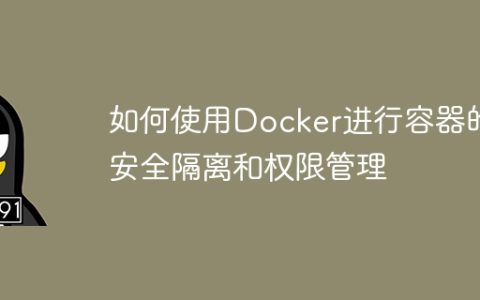 如何使用Docker进行容器的安全隔离和权限管理