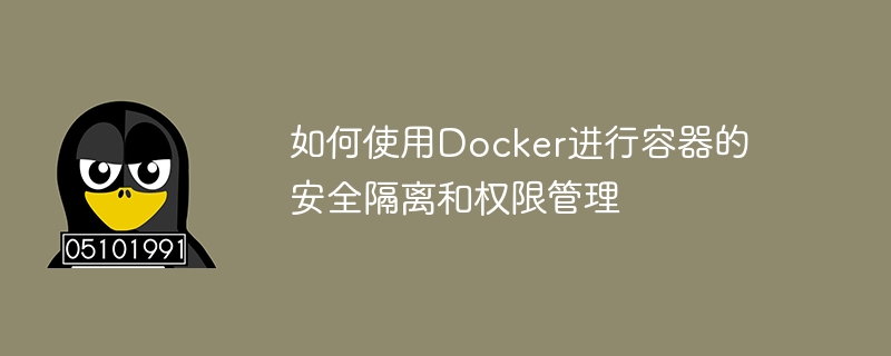 如何使用Docker进行容器的安全隔离和权限管理