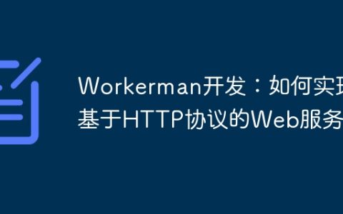 Workerman开发：如何实现基于HTTP协议的Web服务器