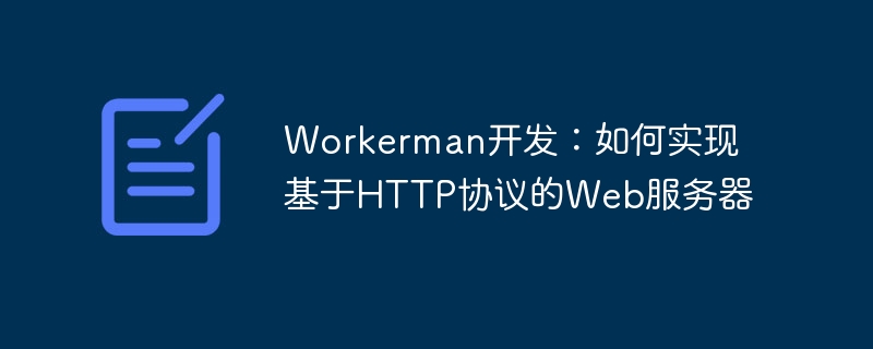 workerman开发:如何实现基于http协议的web服务器