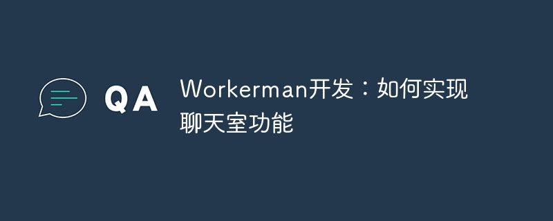 Workerman开发:如何实现聊天室功能