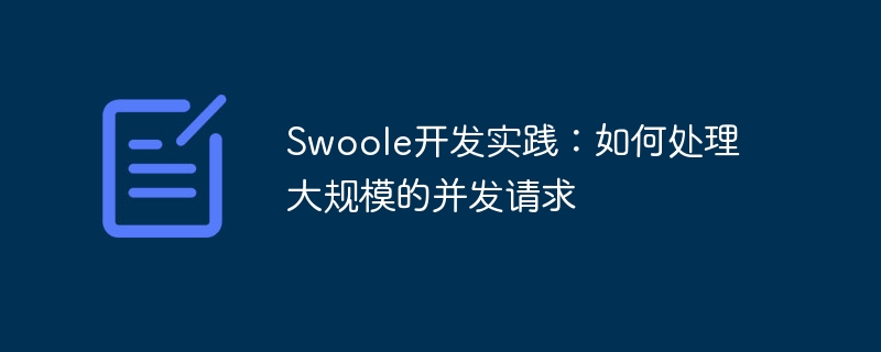 Swoole开发实践:如何处理大规模的并发请求