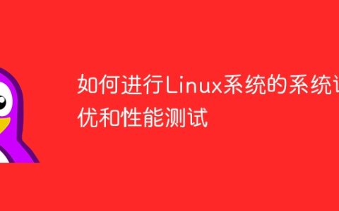 如何进行Linux系统的系统调优和性能测试