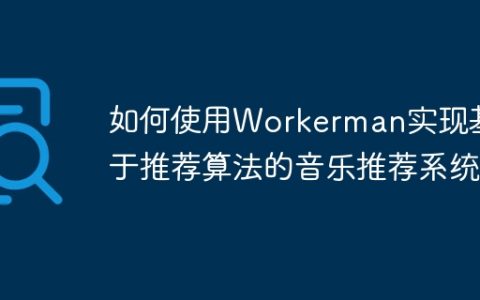 如何使用Workerman实现基于推荐算法的音乐推荐系统