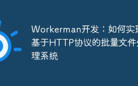 Workerman开发：如何实现基于HTTP协议的批量文件处理系统