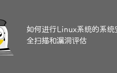 如何进行Linux系统的系统安全扫描和漏洞评估