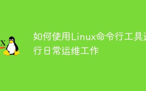 如何使用Linux命令行工具进行日常运维工作
