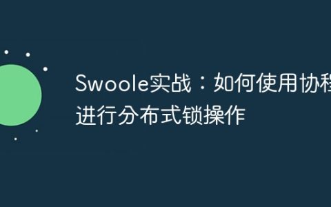 Swoole实战：如何使用协程进行分布式锁操作