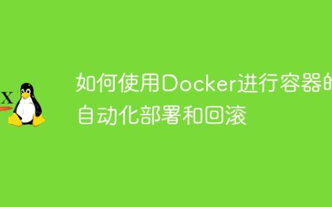 如何使用Docker进行容器的自动化部署和回滚
