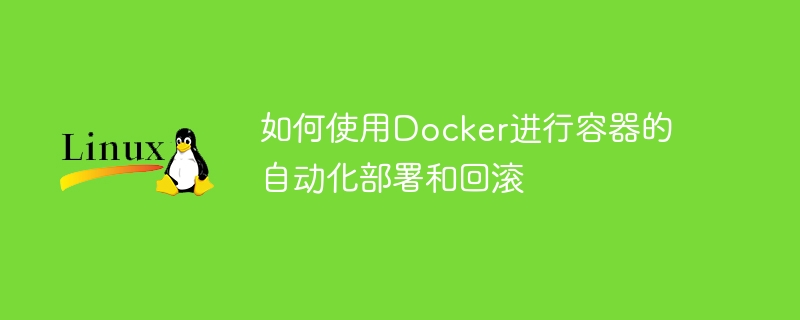 如何使用Docker进行容器的自动化部署和回滚
