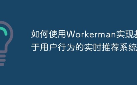 如何使用Workerman实现基于用户行为的实时推荐系统