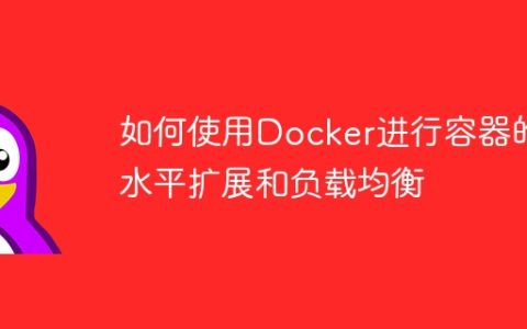 如何使用Docker进行容器的水平扩展和负载均衡