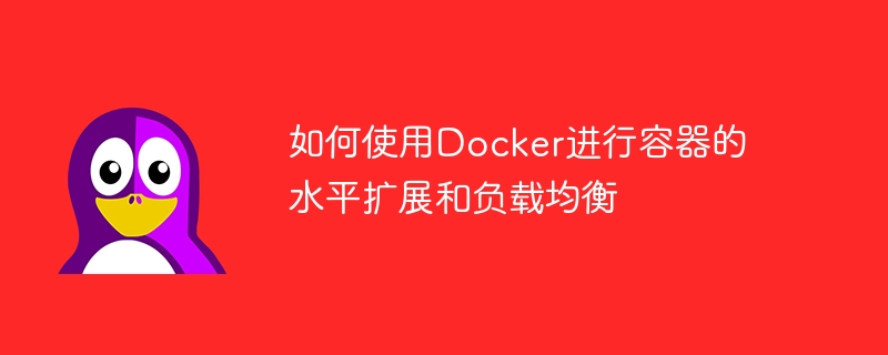 如何使用Docker进行容器的水平扩展和负载均衡