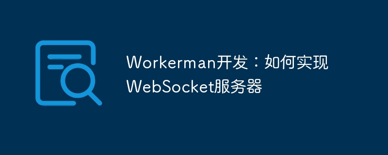 workerman开发:如何实现websocket服务器