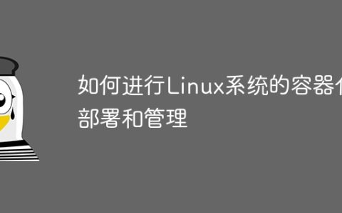 如何进行Linux系统的容器化部署和管理