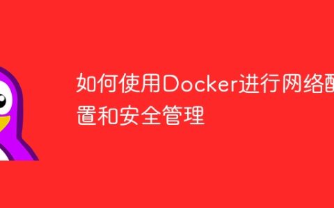 如何使用Docker进行网络配置和安全管理