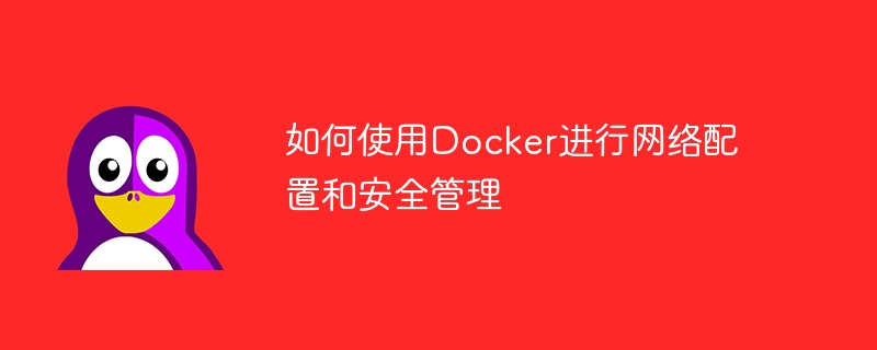 如何使用Docker进行网络配置和安全管理