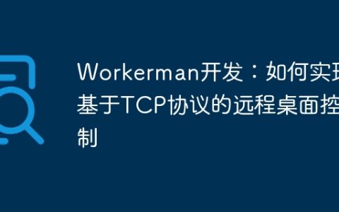 Workerman开发：如何实现基于TCP协议的远程桌面控制