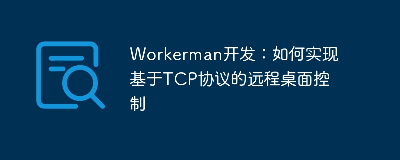 workerman开发：如何实现基于tcp协议的远程桌面控制