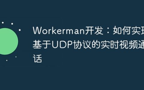 Workerman开发：如何实现基于UDP协议的实时视频通话