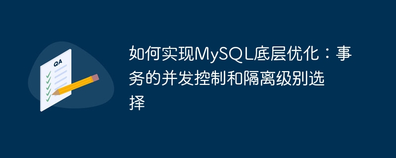 如何实现MySQL底层优化:事务的并发控制和隔离级别选择