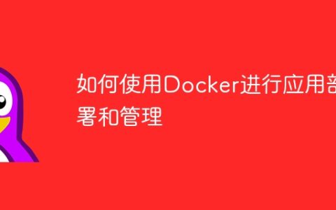 如何使用Docker进行应用部署和管理