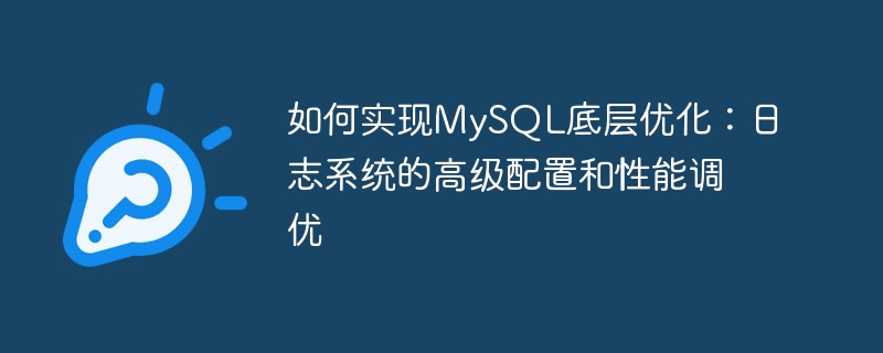 如何实现MySQL底层优化:日志系统的高级配置和性能调优