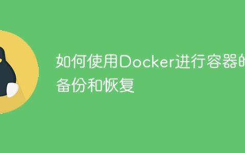 如何使用Docker进行容器的备份和恢复