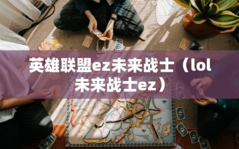 英雄联盟ez未来战士（lol未来战士ez）
