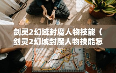 剑灵2幻域封魔人物技能（剑灵2幻域封魔人物技能怎么用）