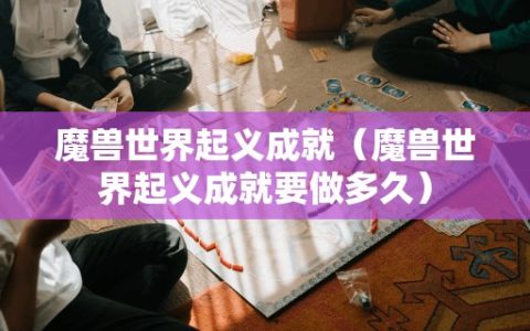魔兽世界起义成就（魔兽世界起义成就要做多久）