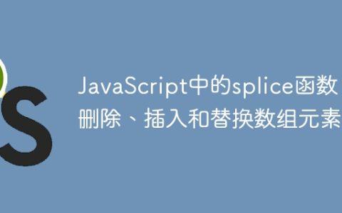 JavaScript中的splice函数：删除、插入和替换数组元素