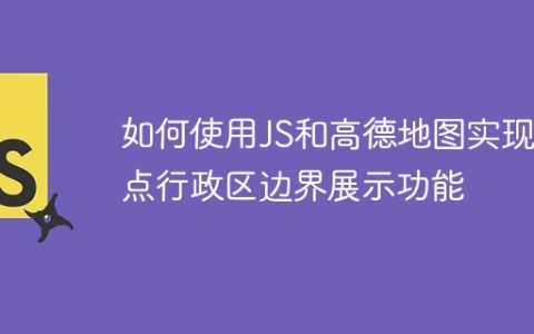 如何使用JS和高德地图实现地点行政区边界展示功能