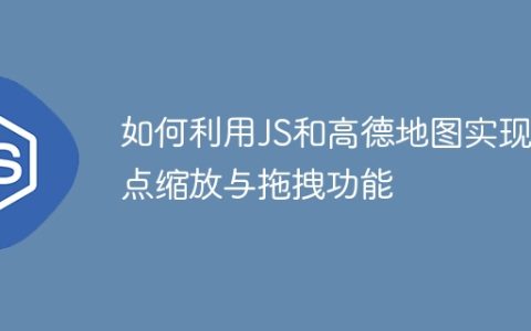 如何利用JS和高德地图实现地点缩放与拖拽功能