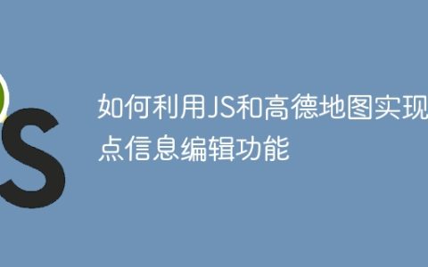 如何利用JS和高德地图实现地点信息编辑功能