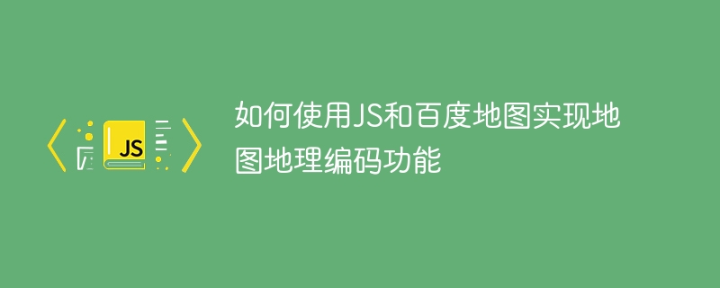 如何使用js和百度地图实现地图地理编码功能