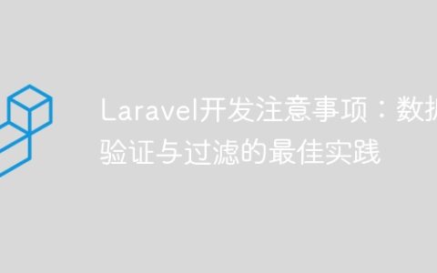 Laravel开发注意事项：数据验证与过滤的最佳实践