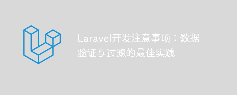 Laravel开发注意事项:数据验证与过滤的最佳实践