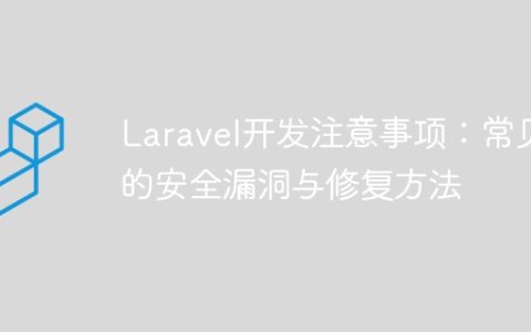 Laravel开发注意事项：常见的安全漏洞与修复方法