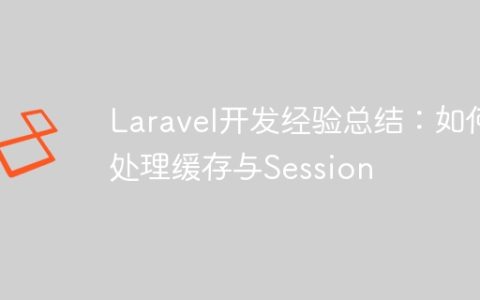 Laravel开发经验总结：如何处理缓存与Session