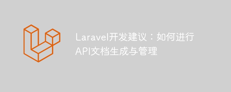 laravel开发建议:如何进行api文档生成与管理