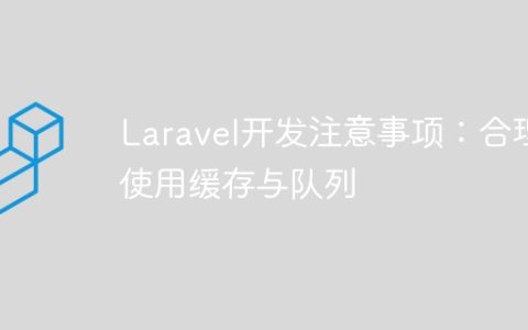 Laravel开发注意事项：合理使用缓存与队列