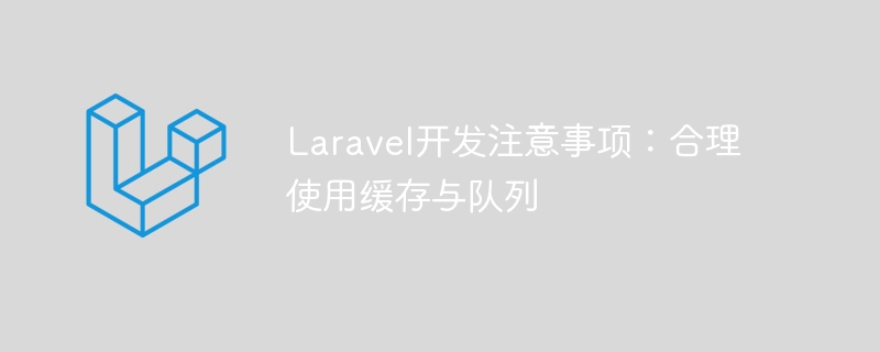 laravel开发注意事项:合理使用缓存与队列