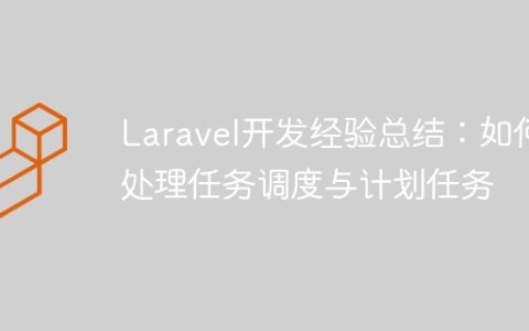Laravel开发经验总结：如何处理任务调度与计划任务